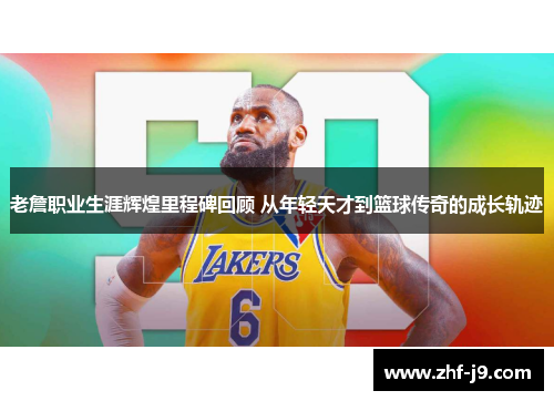 老詹职业生涯辉煌里程碑回顾 从年轻天才到篮球传奇的成长轨迹