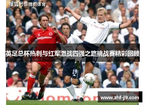 英足总杯热刺与红军激战四强之路挑战赛精彩回顾