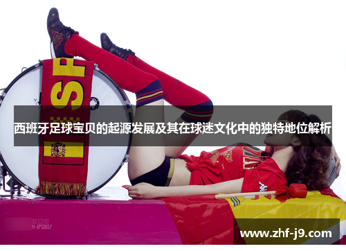 西班牙足球宝贝的起源发展及其在球迷文化中的独特地位解析