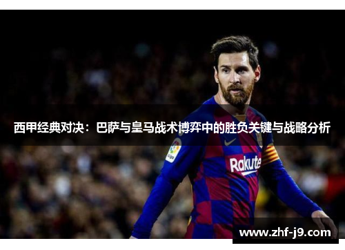 西甲经典对决:巴萨与皇马战术博弈中的胜负关键与战略分析 西甲经典对决:巴萨与皇马战术博弈中的胜负关键与战略分析