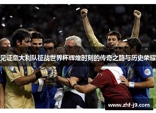 见证意大利队征战世界杯辉煌时刻的传奇之路与历史荣耀