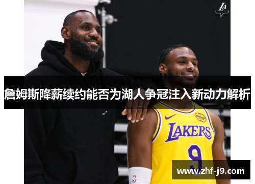 詹姆斯降薪续约能否为湖人争冠注入新动力解析