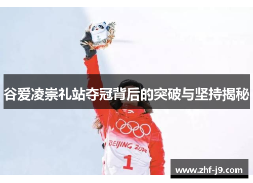 谷爱凌崇礼站夺冠背后的突破与坚持揭秘