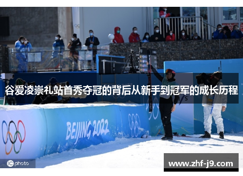 谷爱凌崇礼站首秀夺冠的背后从新手到冠军的成长历程