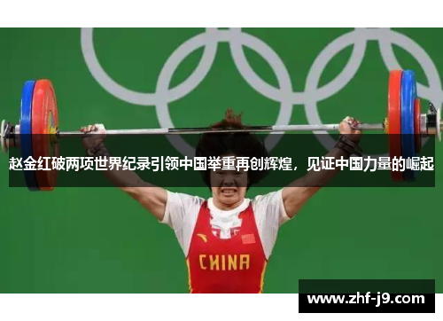 赵金红破两项世界纪录引领中国举重再创辉煌，见证中国力量的崛起