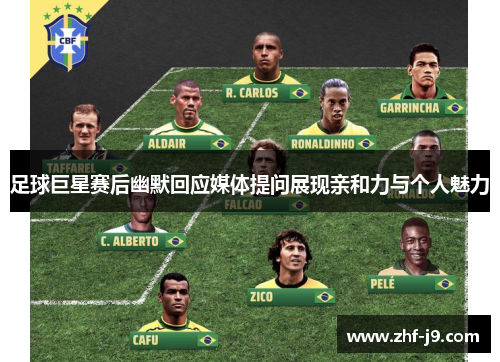 足球巨星赛后幽默回应媒体提问展现亲和力与个人魅力