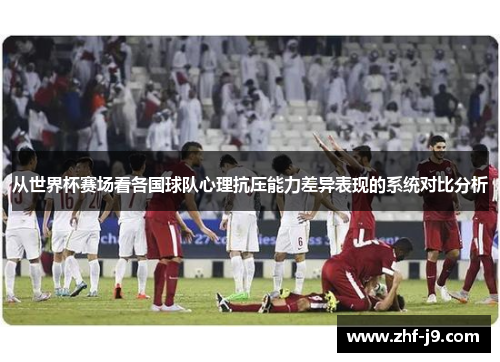 从世界杯赛场看各国球队心理抗压能力差异表现的系统对比分析