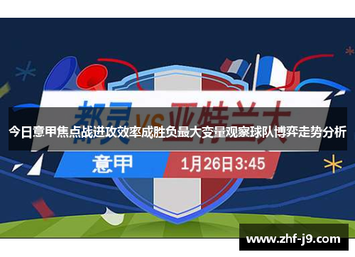 今日意甲焦点战进攻效率成胜负最大变量观察球队博弈走势分析 今日意甲焦点战进攻效率成胜负最大变量观察球队博弈走势分析