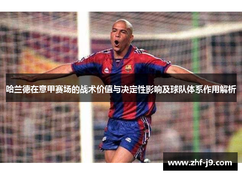 哈兰德在意甲赛场的战术价值与决定性影响及球队体系作用解析 哈兰德在意甲赛场的战术价值与决定性影响及球队体系作用解析