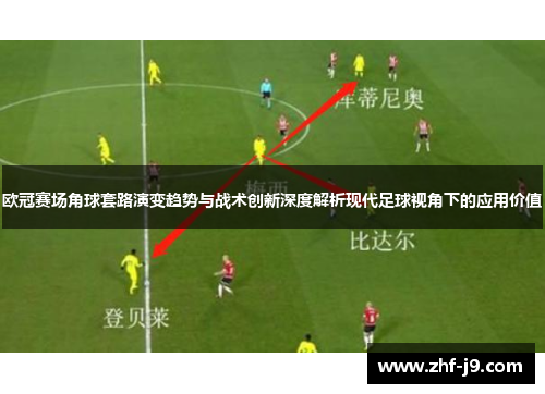 欧冠赛场角球套路演变趋势与战术创新深度解析现代足球视角下的应用价值