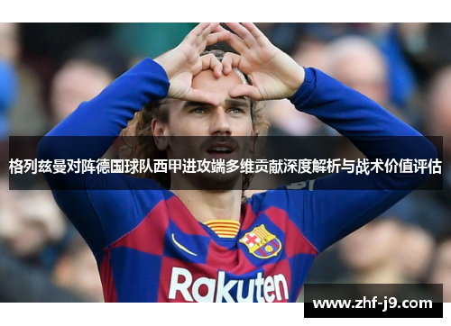 格列兹曼对阵德国球队西甲进攻端多维贡献深度解析与战术价值评估