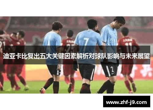 迪亚卡比复出五大关键因素解析对球队影响与未来展望