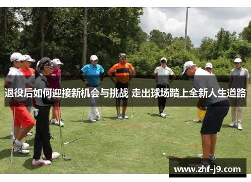 退役后如何迎接新机会与挑战 走出球场踏上全新人生道路 退役后如何迎接新机会与挑战 走出球场踏上全新人生道路