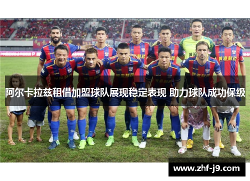阿尔卡拉兹租借加盟球队展现稳定表现 助力球队成功保级