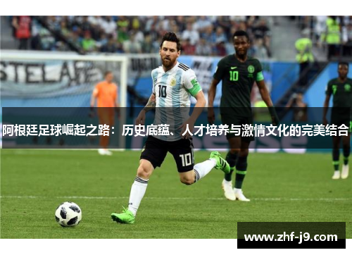 阿根廷足球崛起之路：历史底蕴、人才培养与激情文化的完美结合