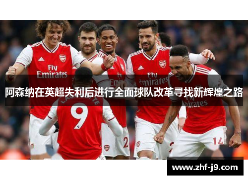 阿森纳在英超失利后进行全面球队改革寻找新辉煌之路
