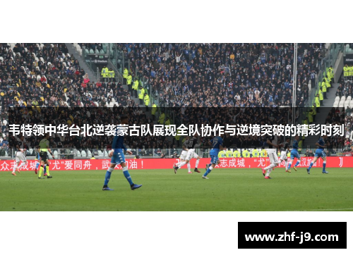 韦特领中华台北逆袭蒙古队展现全队协作与逆境突破的精彩时刻