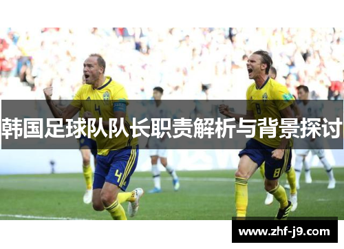 韩国足球队队长职责解析与背景探讨