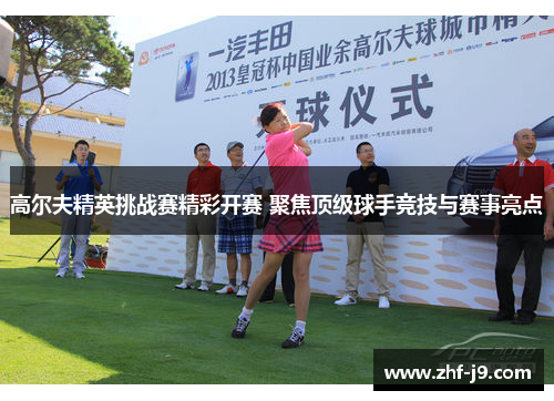 高尔夫精英挑战赛精彩开赛 聚焦顶级球手竞技与赛事亮点 高尔夫精英挑战赛精彩开赛 聚焦顶级球手竞技与赛事亮点