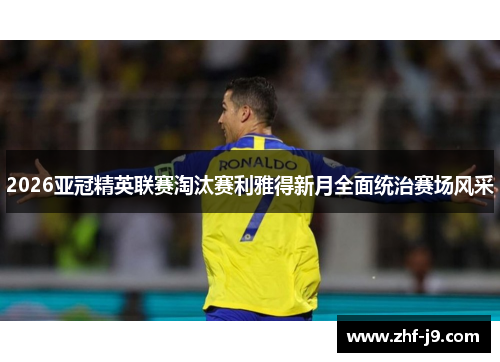 2026亚冠精英联赛淘汰赛利雅得新月全面统治赛场风采