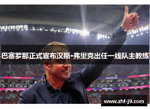 巴塞罗那正式宣布汉斯·弗里克出任一线队主教练