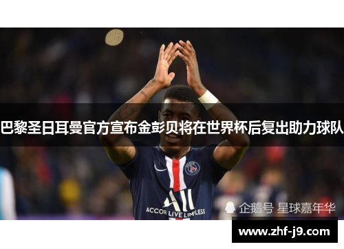 巴黎圣日耳曼官方宣布金彭贝将在世界杯后复出助力球队