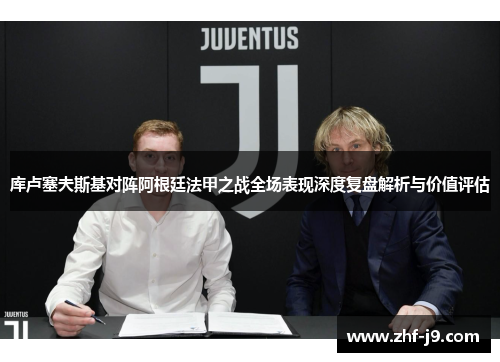 库卢塞夫斯基对阵阿根廷法甲之战全场表现深度复盘解析与价值评估 库卢塞夫斯基对阵阿根廷法甲之战全场表现深度复盘解析与价值评估