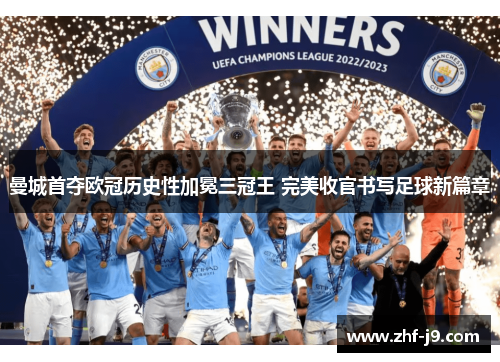 曼城首夺欧冠历史性加冕三冠王 完美收官书写足球新篇章 曼城首夺欧冠历史性加冕三冠王 完美收官书写足球新篇章