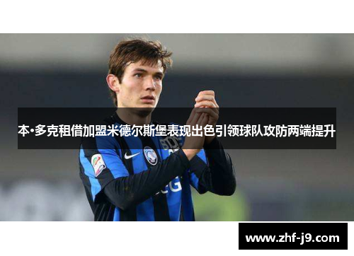 本·多克租借加盟米德尔斯堡表现出色引领球队攻防两端提升 本·多克租借加盟米德尔斯堡表现出色引领球队攻防两端提升