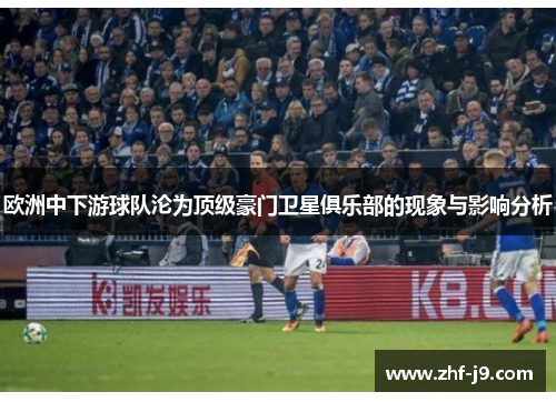 欧洲中下游球队沦为顶级豪门卫星俱乐部的现象与影响分析 欧洲中下游球队沦为顶级豪门卫星俱乐部的现象与影响分析