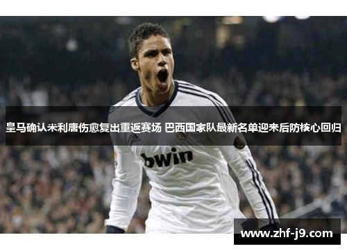 皇马确认米利唐伤愈复出重返赛场 巴西国家队最新名单迎来后防核心回归
