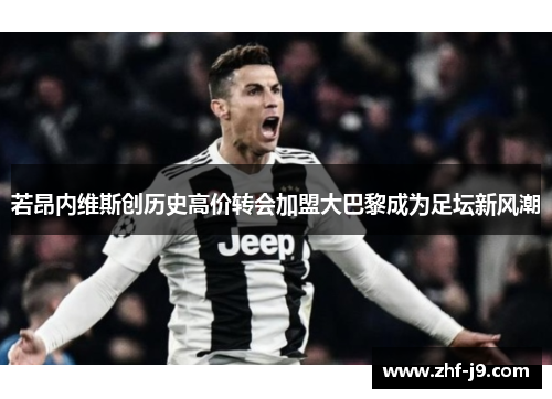 若昂内维斯创历史高价转会加盟大巴黎成为足坛新风潮 若昂内维斯创历史高价转会加盟大巴黎成为足坛新风潮