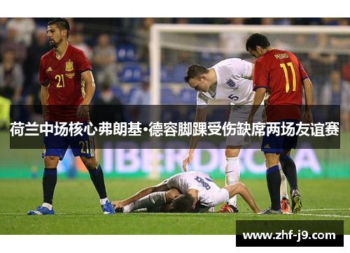 荷兰中场核心弗朗基·德容脚踝受伤缺席两场友谊赛 荷兰中场核心弗朗基·德容脚踝受伤缺席两场友谊赛