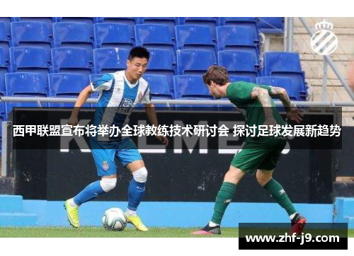 西甲联盟宣布将举办全球教练技术研讨会 探讨足球发展新趋势 西甲联盟宣布将举办全球教练技术研讨会 探讨足球发展新趋势