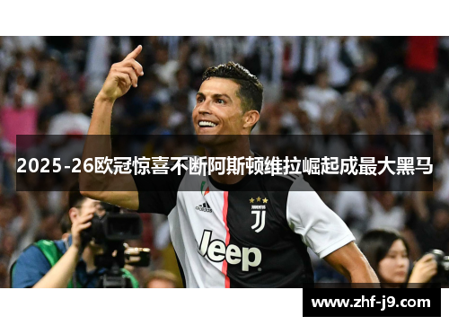 2025-26欧冠惊喜不断阿斯顿维拉崛起成最大黑马 2025-26欧冠惊喜不断阿斯顿维拉崛起成最大黑马