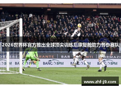 2026世界杯官方推出全球顶尖训练后康复舱助力各参赛队 2026世界杯官方推出全球顶尖训练后康复舱助力各参赛队