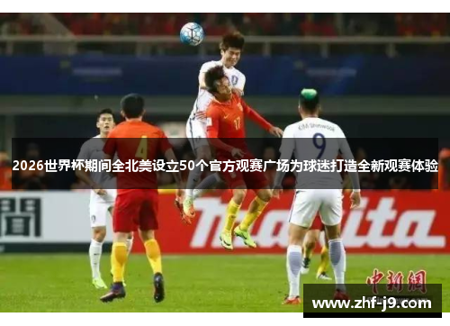 2026世界杯期间全北美设立50个官方观赛广场为球迷打造全新观赛体验 2026世界杯期间全北美设立50个官方观赛广场为球迷打造全新观赛体验