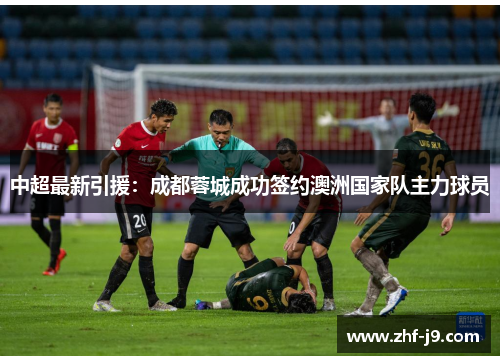 中超最新引援:成都蓉城成功签约澳洲国家队主力球员 中超最新引援:成都蓉城成功签约澳洲国家队主力球员