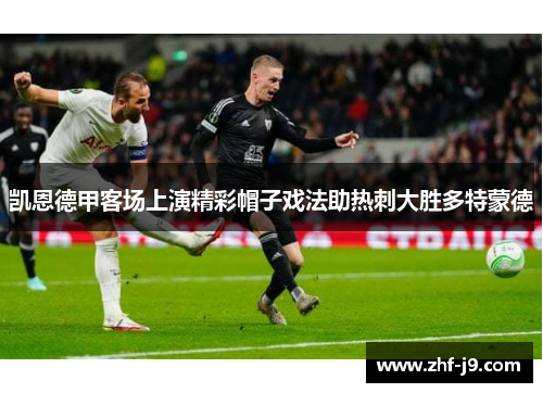 凯恩德甲客场上演精彩帽子戏法助热刺大胜多特蒙德