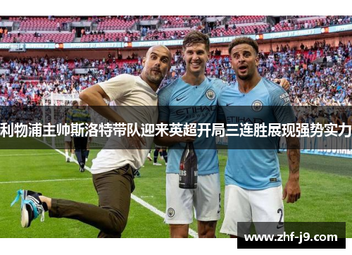 利物浦主帅斯洛特带队迎来英超开局三连胜展现强势实力 利物浦主帅斯洛特带队迎来英超开局三连胜展现强势实力