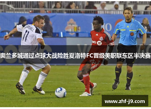 奥兰多城通过点球大战险胜夏洛特FC晋级美职联东区半决赛 奥兰多城通过点球大战险胜夏洛特FC晋级美职联东区半决赛