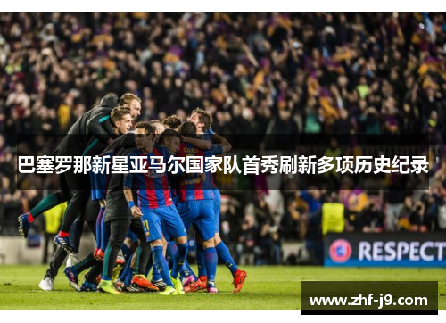 巴塞罗那新星亚马尔国家队首秀刷新多项历史纪录