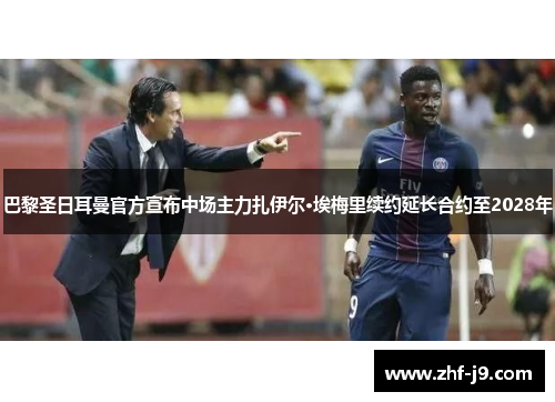 巴黎圣日耳曼官方宣布中场主力扎伊尔·埃梅里续约延长合约至2028年