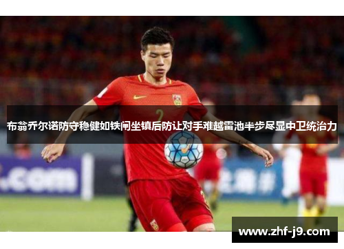 布翁乔尔诺防守稳健如铁闸坐镇后防让对手难越雷池半步尽显中卫统治力