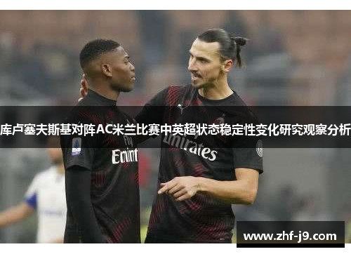 库卢塞夫斯基对阵AC米兰比赛中英超状态稳定性变化研究观察分析