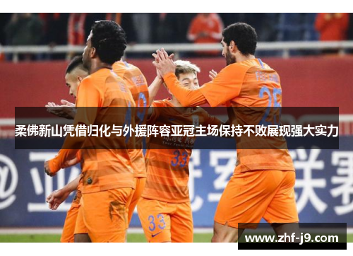 柔佛新山凭借归化与外援阵容亚冠主场保持不败展现强大实力