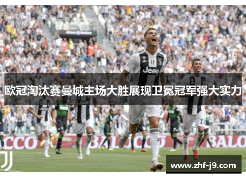 欧冠淘汰赛曼城主场大胜展现卫冕冠军强大实力