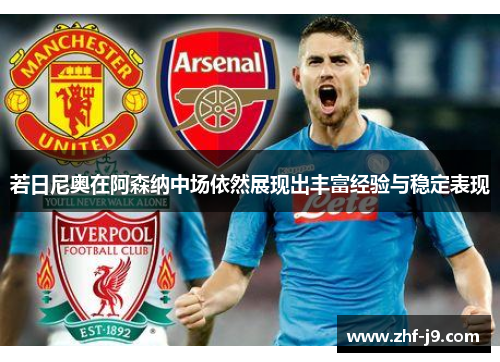 若日尼奥在阿森纳中场依然展现出丰富经验与稳定表现