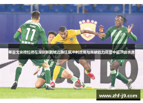 蒂亚戈安德拉德在深圳新鹏城边路狂飙冲刺速度与突破能力尽显中超顶级水准
