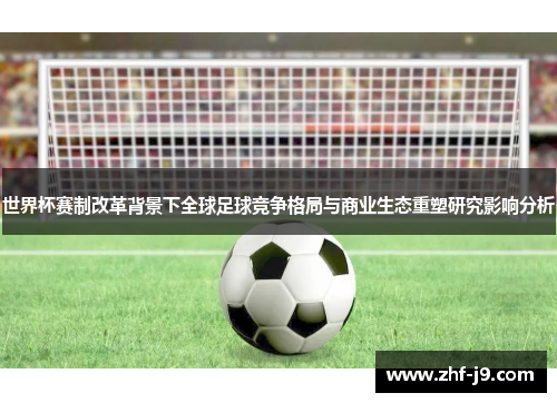 世界杯赛制改革背景下全球足球竞争格局与商业生态重塑研究影响分析